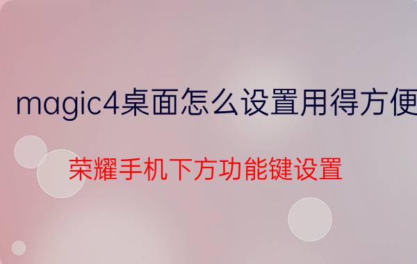 magic4桌面怎么设置用得方便 荣耀手机下方功能键设置？